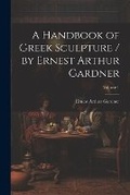 Cover: A Handbook of Greek Sculpture / by Ernest Arthur Gardner; Volume 1 - Legare Street Press