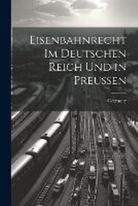 Abbildung von: Eisenbahnrecht Im Deutschen Reich Und in Preussen - Legare Street Press