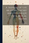Cover: A Manual of the Modern Theory and Technique of Surgical Asepsis - Legare Street Press