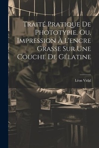 Abbildung von: Traite Pratique De Phototypie, Ou, Impression A L'encre Grasse Sur Une Couche De Gelatine - Legare Street Press