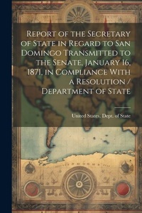 Abbildung von: Report of the Secretary of State in Regard to San Domingo Transmitted to the Senate, January 16, 1871, in Compliance With a Resolution / Department of State - Legare Street Press
