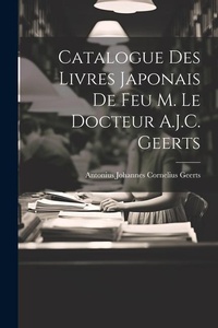 Abbildung von: Catalogue Des Livres Japonais De Feu M. Le Docteur A.J.C. Geerts - Legare Street Press