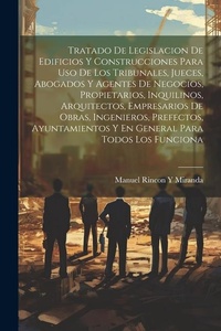 Abbildung von: Tratado De Legislacion De Edificios Y Construcciones Para Uso De Los Tribunales, Jueces, Abogados Y Agentes De Negocios, Propietarios, Inquilinos, Arquitectos, Empresarios De Obras, Ingenieros, Prefectos, Ayuntamientos Y En General Para Todos Los Funciona - Legare Street Press