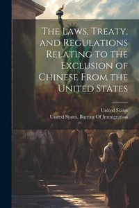 Abbildung von: The Laws, Treaty, and Regulations Relating to the Exclusion of Chinese From the United States - Legare Street Press