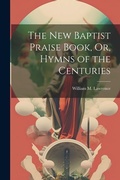 Cover: The New Baptist Praise Book, Or, Hymns of the Centuries - Legare Street Press