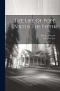Cover: The Life Of Pope Sixtus The Fifth - Legare Street Press