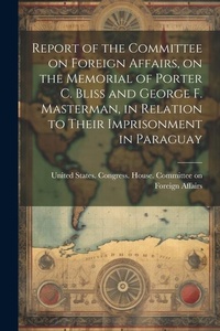Abbildung von: Report of the Committee on Foreign Affairs, on the Memorial of Porter C. Bliss and George F. Masterman, in Relation to Their Imprisonment in Paraguay - Legare Street Press