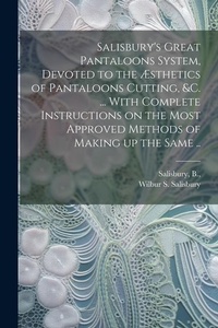 Abbildung von: Salisbury's Great Pantaloons System, Devoted to the AEsthetics of Pantaloons Cutting, &c. ... With Complete Instructions on the Most Approved Methods of Making up the Same .. - Legare Street Press