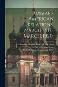 Cover: Russian-American Relations, March, 1917-March, 1920; - Legare Street Press