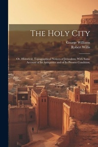 Abbildung von: The Holy City; or, Historical, Topographical Notices of Jerusalem; With Some Account of Its Antiquities and of Its Present Condition; - Legare Street Press