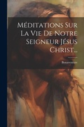 Cover: Meditations Sur La Vie De Notre Seigneur Jesus Christ... - Legare Street Press