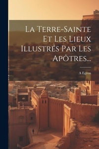 Abbildung von: La Terre-sainte Et Les Lieux Illustres Par Les Apotres... - Legare Street Press