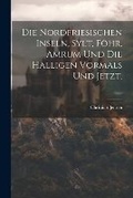 Cover: Die Nordfriesischen Inseln, Sylt, Foehr, Amrum und die Halligen vormals und jetzt. - Legare Street Press
