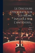 Cover: Le Discours D'isocrate Sur Lui-meme, Intitule Sur L'antidosis... - Legare Street Press
