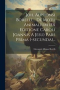 Cover: Joh. Alphonsi Borelli, ... De Motu Animalium (ex Editione Caroli Joannis A Jesu) Pars Prima (-secunda)... - Legare Street Press