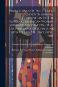 Cover: Proceedings Of The Thirty-seventh Annual Convention Of The National American Woman Suffrage Association, Held At Portland, Oregon, June 28th To July 5th, Inclusive, 1905 - Legare Street Press