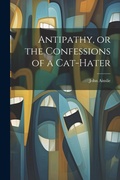 Cover: Antipathy, or the Confessions of a Cat-Hater - Legare Street Press