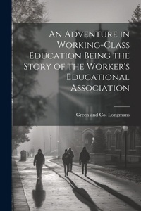 Enlarge image Cover: An Adventure in Working-Class Education Being the Story of the Worker's Educational Association - Legare Street Press