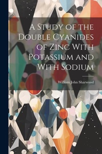 Abbildung von: A Study of the Double Cyanides of Zinc With Potassium and With Sodium - Legare Street Press