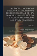 Cover: An Address by Senator Nelson W. Aldrich Before the Economic Club of New York, November 29, 1909, On the Work of the National Monetary Commission; Volume 5611 - Legare Street Press