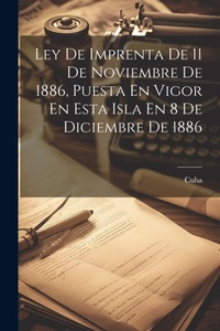 Abbildung von: Ley De Imprenta De 11 De Noviembre De 1886, Puesta En Vigor En Esta Isla En 8 De Diciembre De 1886 - Legare Street Press