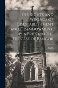 Cover: The Rights and Wrongs of Disestablishment and Disendowment, by a Priest in the Diocese of Bangor - Legare Street Press