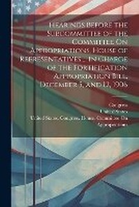 Enlarge image Cover: Hearings Before the Subcommittee of the Committee On Appropriations, House of Representatives ... in Charge of the Fortification Appropriation Bill, December 5, and 12, 1906 - Legare Street Press