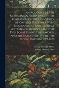 Cover: An Account of the Morisonian Herbarium in the Possession of the University of Oxford, Together With Biographical and Critical Sketches of Morison and the two Bobarts and Their Works and the Early History of the Physic Garden, 1619-1720 - Legare Street Press
