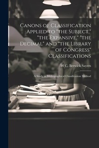 Abbildung von: Canons of Classification Applied to "the Subject," "the Expansive," "the Decimal" and "the Library of Congress" Classifications; a Study in Bibliographical Classification Method - Legare Street Press