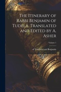 Cover: The Itinerary of Rabbi Benjamin of Tudela. Translated and Edited by A. Asher; Volume 1 - Legare Street Press