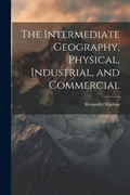 Cover: The Intermediate Geography, Physical, Industrial, and Commercial - Legare Street Press