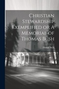 Cover: Christian Stewardship Exemplified or A Memorial of Thomas Bush - Legare Street Press