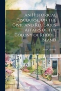 Cover: An Historical Discourse, on the Civil and Religious Affairs of the Colony of Rhode-Island - Legare Street Press