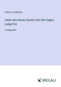 Cover: Indian why Stories Sparks from War Eagle's Lodge-Fire - Megali Verlag