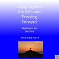 Cover: Living Beyond The Pain and Pressing Forward - Meditation For The Soul - Rose Mary Harris