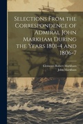 Cover: Selections From the Correspondence of Admiral John Markham During the Years 1801-4 and 1806-7 - Legare Street Press