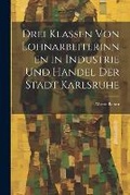 Cover: Drei Klassen Von Lohnarbeiterinnen in Industrie Und Handel Der Stadt Karlsruhe - Legare Street Press