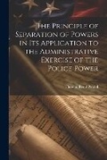 Cover: The Principle of Separation of Powers in its Application to the Administrative Exercise of the Police Power - Legare Street Press