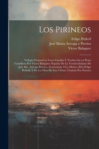 Abbildung von: Los Pirineos; trilogia original en verso catalan y traduccion en prosa castellana por Victor Balaguer; seguida de la version italiana de Jose Ma. Arteaga Pereira, acomodada a la musica [de] Felipe Pedrell, y de la obra de este ultimo titulada Por nuestra - Legare Street Press