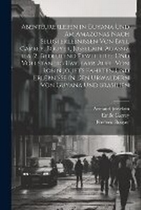 Abbildung von: Abenteurerleben in Guyana und am Amazonas nach Selbsterlebnissen von Emil Carrey, Bouyer, Jusselain, Agassiz u.a. 2., bedeutend erweiterte und vollstandig umgearb. Aufl. von Robin Jouet's Fahrten und Erlebnisse in den Urwaldern von Guyana und Brasilien - Legare Street Press