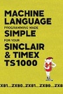 Cover: Machine Language Programming Made Simple for your Sinclair & Timex TS1000 - Acorn Books Ltd