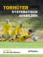 Cover: Torhüter systematisch ausbilden - Philippka