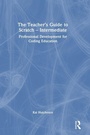 Cover: The Teacher's Guide to Scratch - Intermediate - Routledge