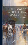 Cover: The Threat of Sitting Bull a Story of the Time of Custer - Legare Street Press