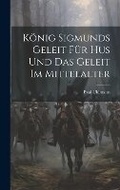 Cover: Koenig Sigmunds Geleit Fuer Hus Und Das Geleit Im Mittelalter - Legare Street Press