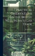 Cover: Practical Observations On the British West India Sugar Trade - Legare Street Press