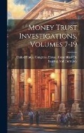 Cover: Money Trust Investigations, Volumes 7-19 - Legare Street Press