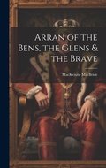 Cover: Arran of the Bens, the Glens & the Brave - Legare Street Press