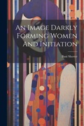 Cover: An Image Darkly Forming Women And Initiation - Legare Street Press