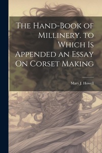 Enlarge image Cover: The Hand-Book of Millinery. to Which Is Appended an Essay On Corset Making - Legare Street Press